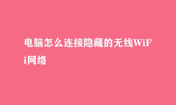 电脑怎么连接隐藏的无线WiFi网络