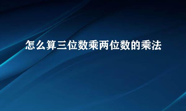 怎么算三位数乘两位数的乘法
