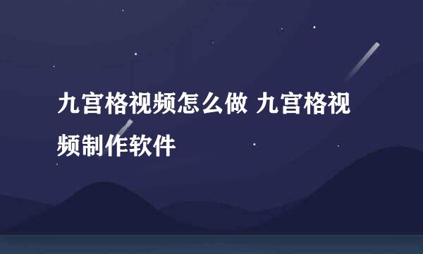 九宫格视频怎么做 九宫格视频制作软件