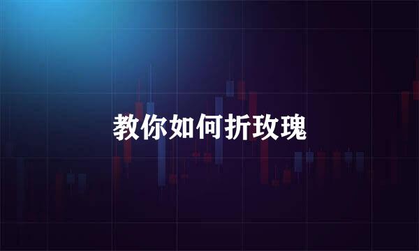 教你如何折玫瑰
