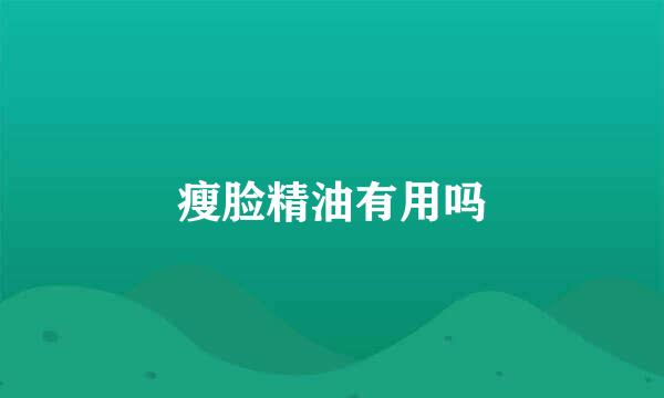 瘦脸精油有用吗