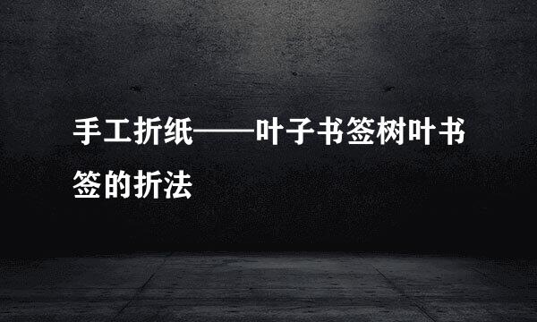 手工折纸——叶子书签树叶书签的折法