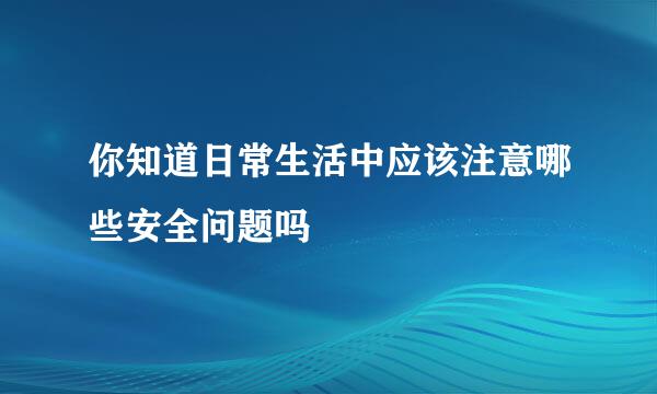 你知道日常生活中应该注意哪些安全问题吗