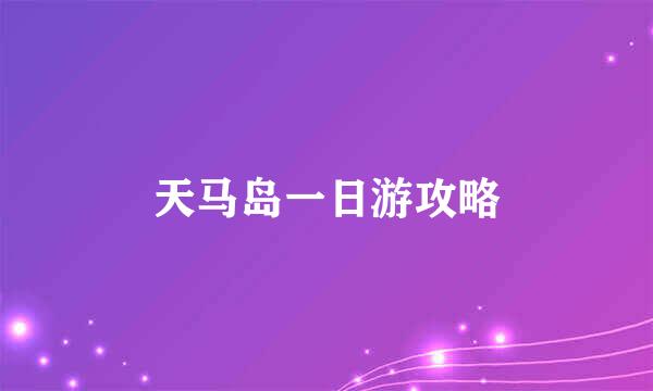 天马岛一日游攻略