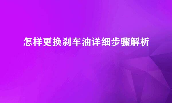 怎样更换刹车油详细步骤解析