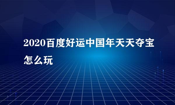 2020百度好运中国年天天夺宝怎么玩