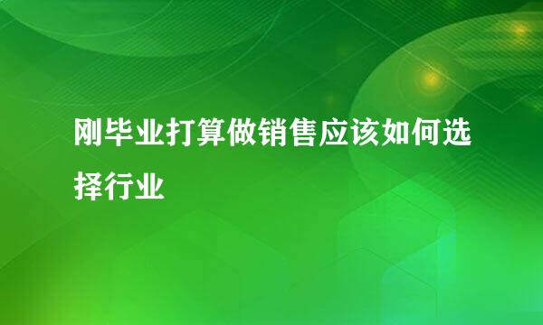 刚毕业打算做销售应该如何选择行业