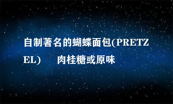 自制著名的蝴蝶面包(PRETZEL) – 肉桂糖或原味