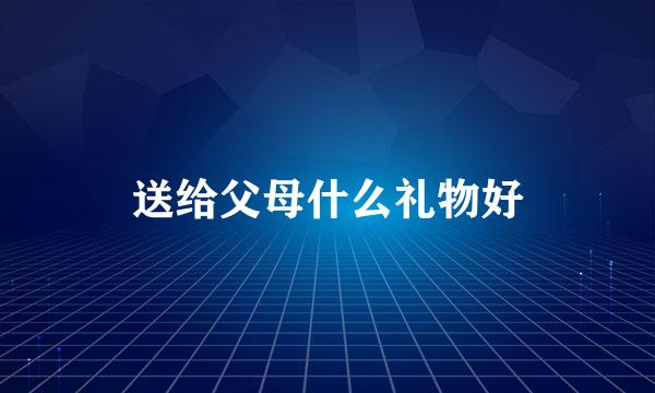 送给父母什么礼物好