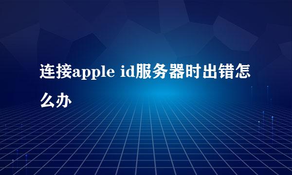 连接apple id服务器时出错怎么办