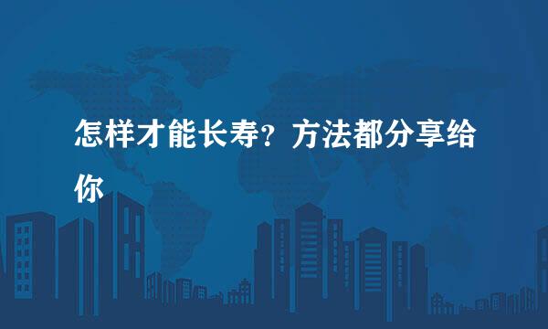 怎样才能长寿？方法都分享给你
