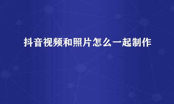 抖音视频和照片怎么一起制作