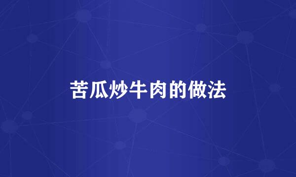 苦瓜炒牛肉的做法