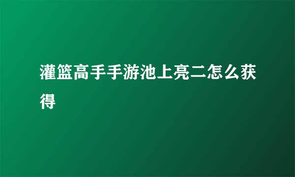 灌篮高手手游池上亮二怎么获得