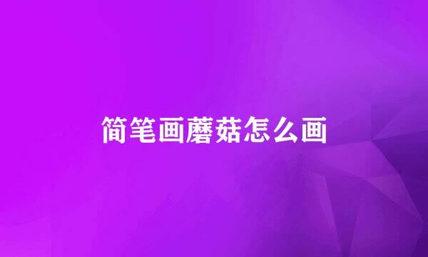 简笔画蘑菇怎么画