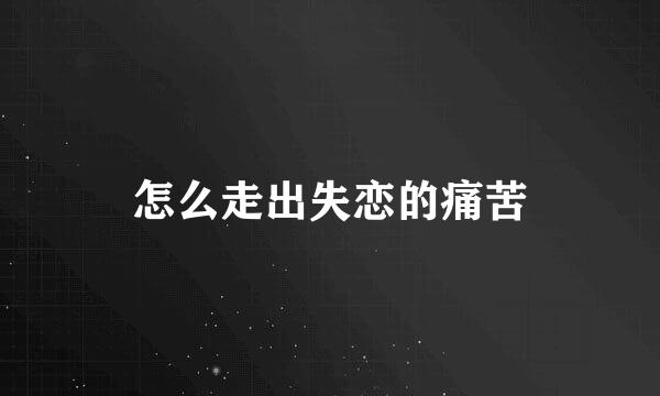 怎么走出失恋的痛苦