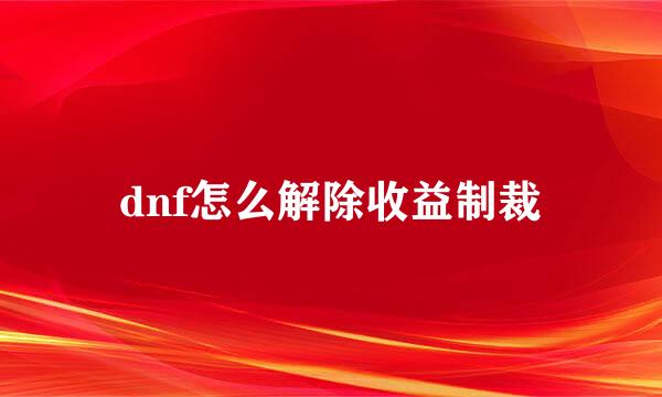 dnf怎么解除收益制裁