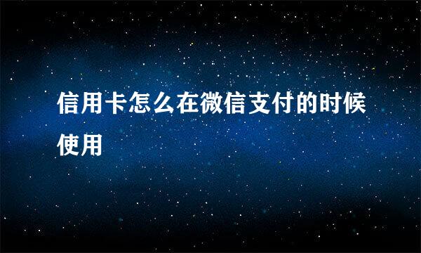 信用卡怎么在微信支付的时候使用