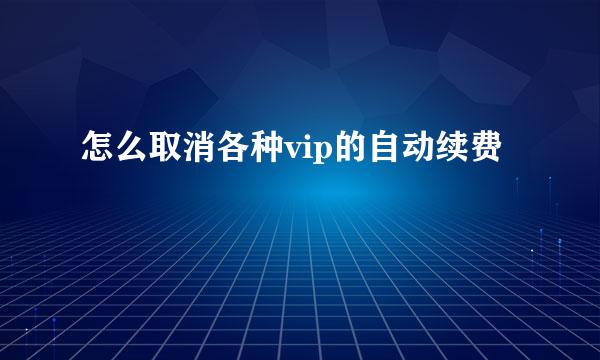 怎么取消各种vip的自动续费