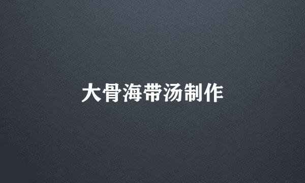 大骨海带汤制作