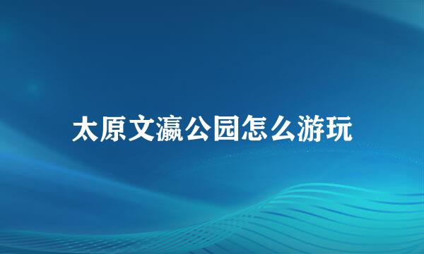 太原文瀛公园怎么游玩