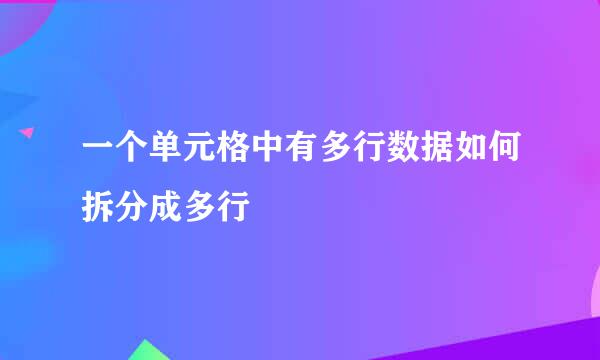 一个单元格中有多行数据如何拆分成多行