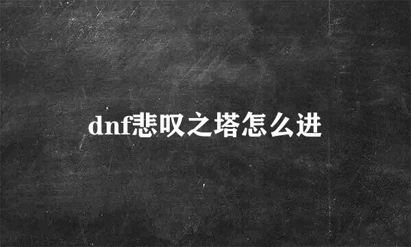 dnf悲叹之塔怎么进