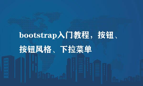 bootstrap入门教程，按钮、按钮风格、下拉菜单