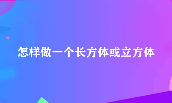 怎样做一个长方体或立方体