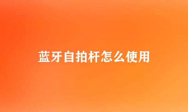 蓝牙自拍杆怎么使用