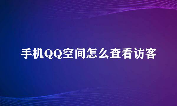 手机QQ空间怎么查看访客