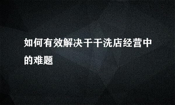 如何有效解决干干洗店经营中的难题