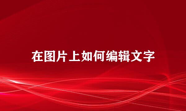 在图片上如何编辑文字