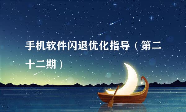 手机软件闪退优化指导（第二十二期）