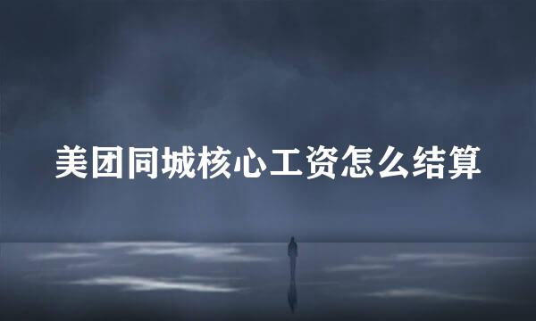美团同城核心工资怎么结算