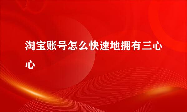 淘宝账号怎么快速地拥有三心心