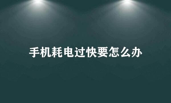 手机耗电过快要怎么办