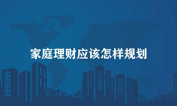 家庭理财应该怎样规划