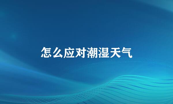 怎么应对潮湿天气