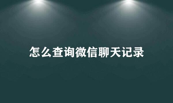 怎么查询微信聊天记录