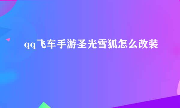 qq飞车手游圣光雪狐怎么改装