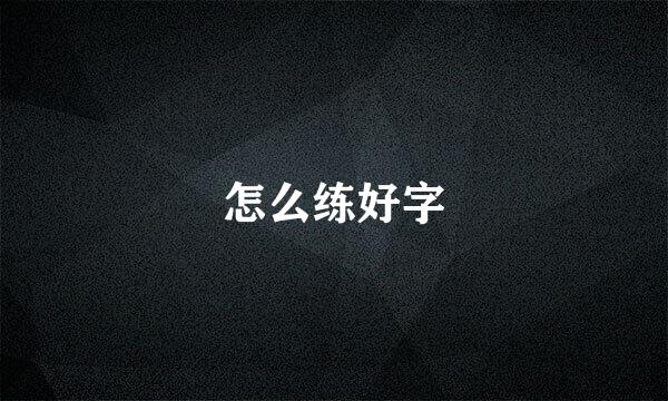 怎么练好字