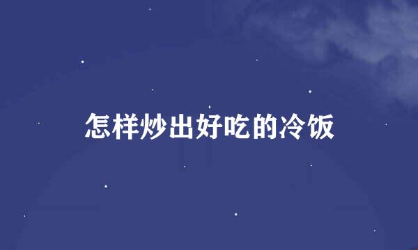 怎样炒出好吃的冷饭
