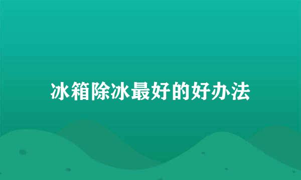 冰箱除冰最好的好办法