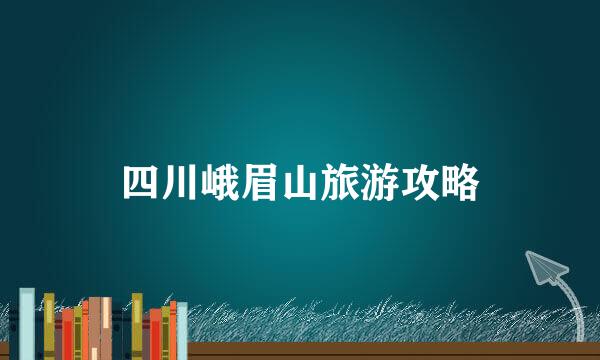 四川峨眉山旅游攻略