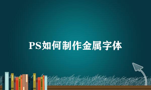PS如何制作金属字体
