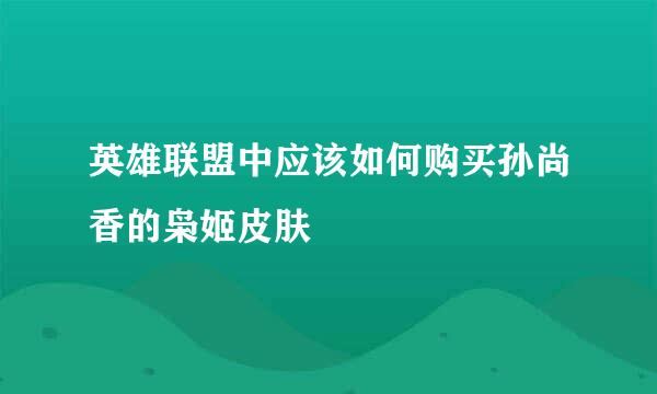 英雄联盟中应该如何购买孙尚香的枭姬皮肤