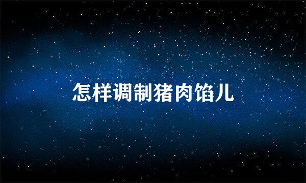 怎样调制猪肉馅儿