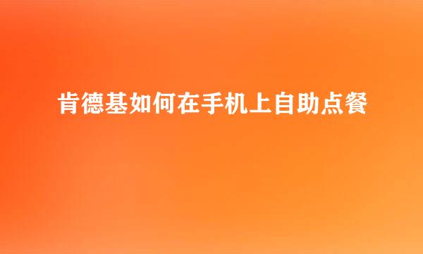 肯德基如何在手机上自助点餐