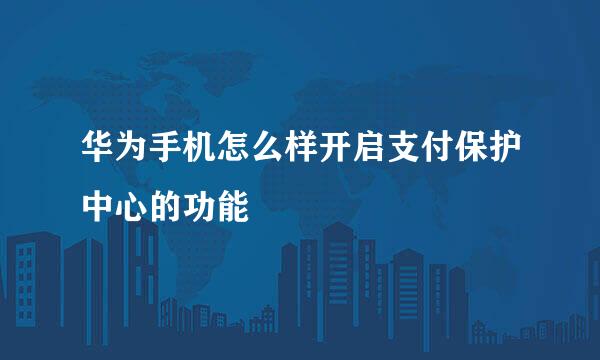 华为手机怎么样开启支付保护中心的功能